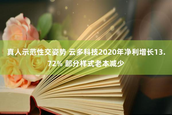 真人示范性交姿势 云多科技2020年净利增长13.72% 部分样式老本减少