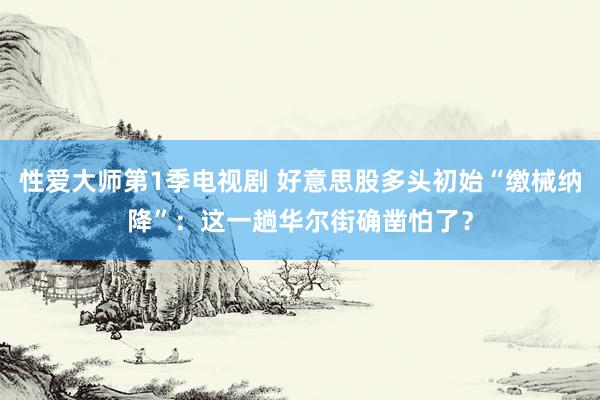 性爱大师第1季电视剧 好意思股多头初始“缴械纳降”：这一趟华尔街确凿怕了？