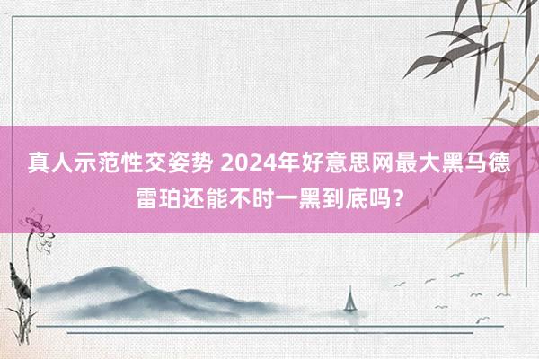 真人示范性交姿势 2024年好意思网最大黑马德雷珀还能不时一黑到底吗？