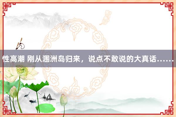 性高潮 刚从涠洲岛归来，说点不敢说的大真话……