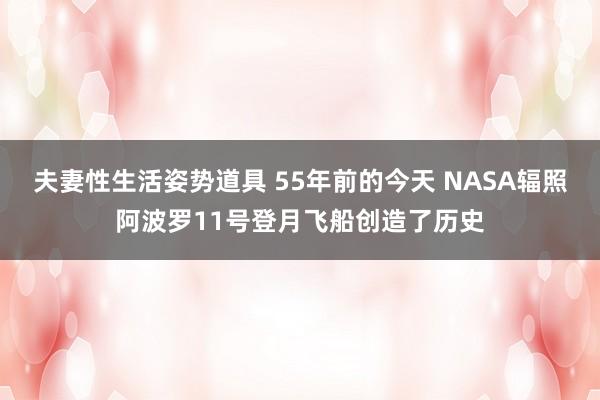 夫妻性生活姿势道具 55年前的今天 NASA辐照阿波罗11号登月飞船创造了历史