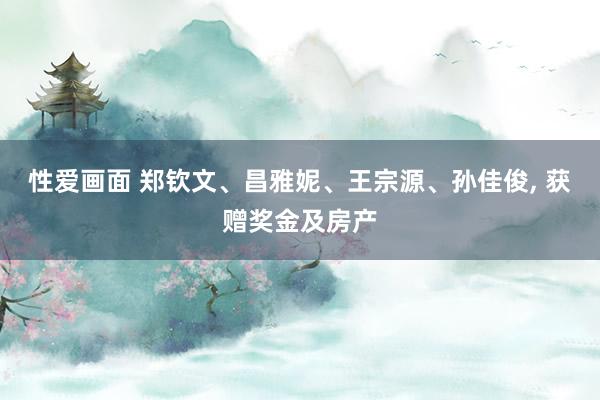 性爱画面 郑钦文、昌雅妮、王宗源、孙佳俊， 获赠奖金及房产