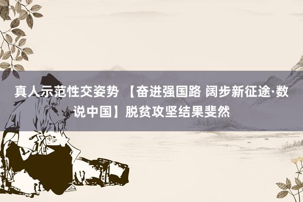 真人示范性交姿势 【奋进强国路 阔步新征途·数说中国】脱贫攻坚结果斐然