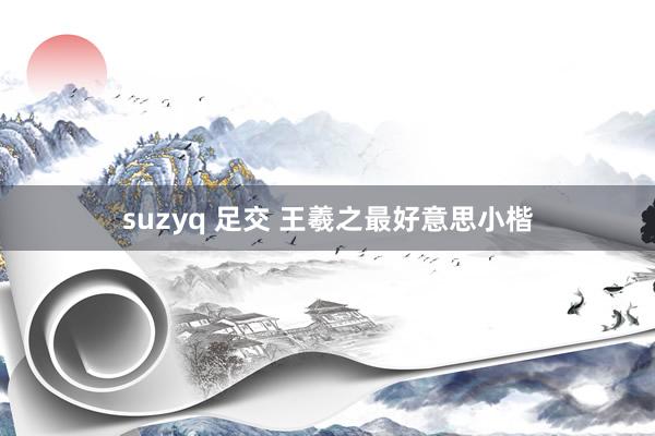 suzyq 足交 王羲之最好意思小楷