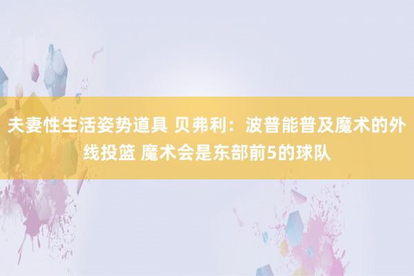 夫妻性生活姿势道具 贝弗利：波普能普及魔术的外线投篮 魔术会是东部前5的球队