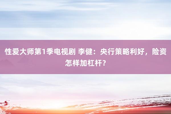 性爱大师第1季电视剧 李健：央行策略利好，险资怎样加杠杆？