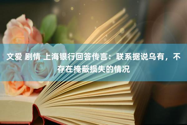 文爱 剧情 上海银行回答传言：联系据说乌有，不存在掩蔽损失的情况