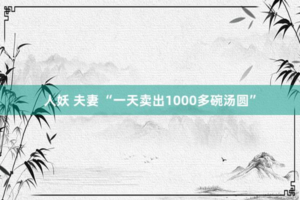 人妖 夫妻 “一天卖出1000多碗汤圆”