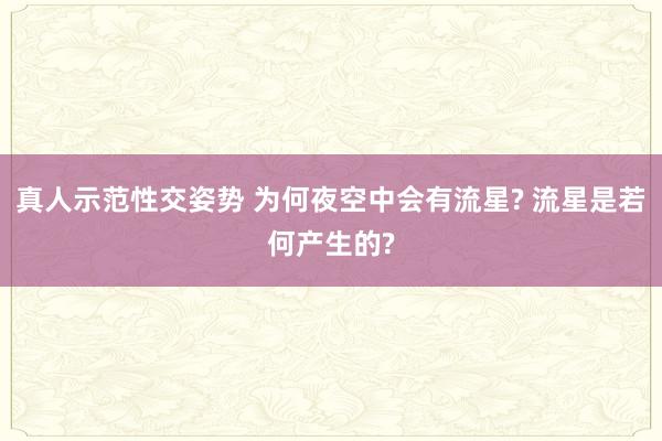 真人示范性交姿势 为何夜空中会有流星? 流星是若何产生的?