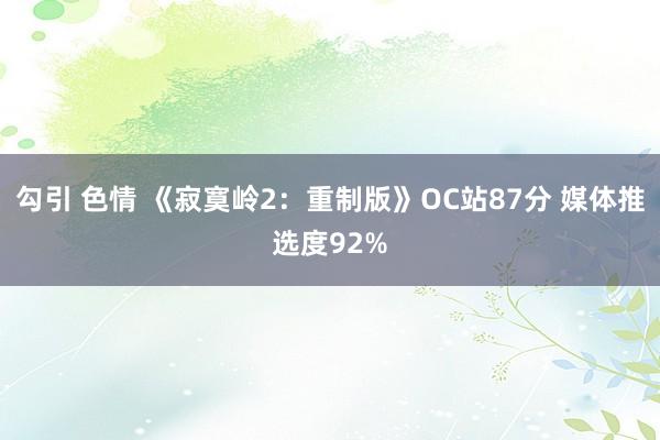 勾引 色情 《寂寞岭2：重制版》OC站87分 媒体推选度92%