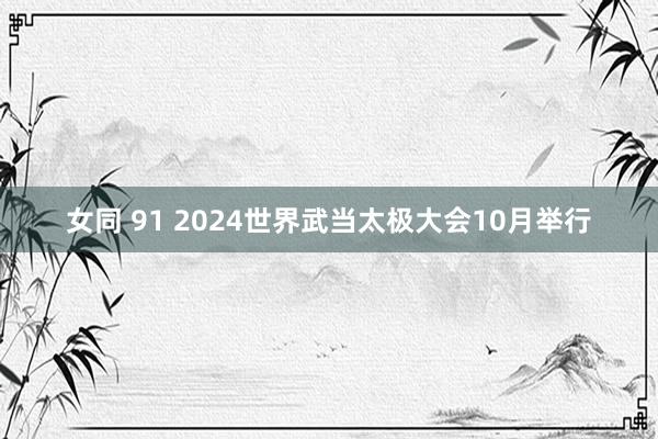 女同 91 2024世界武当太极大会10月举行