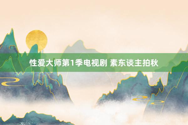 性爱大师第1季电视剧 素东谈主拍秋