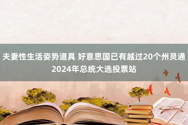 夫妻性生活姿势道具 好意思国已有越过20个州灵通2024年总统大选投票站