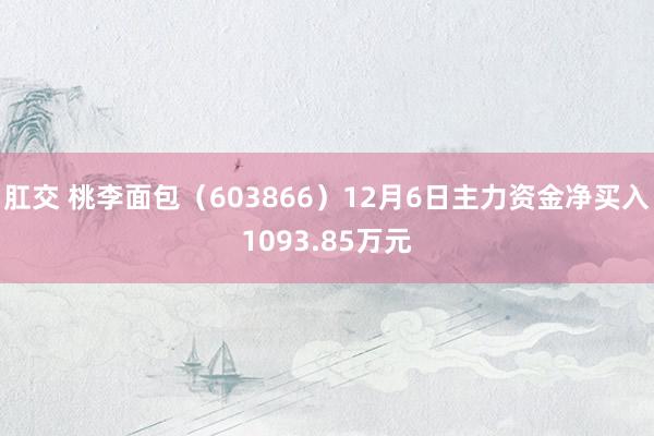 肛交 桃李面包（603866）12月6日主力资金净买入1093.85万元