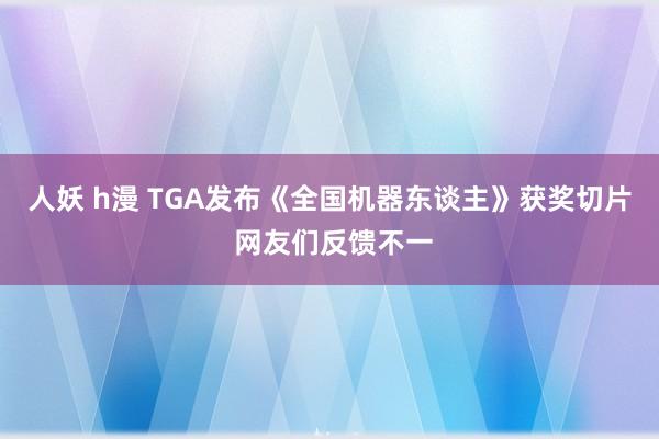 人妖 h漫 TGA发布《全国机器东谈主》获奖切片 网友们反馈不一