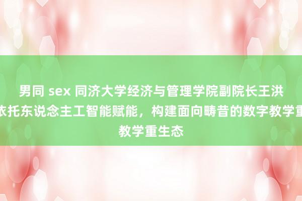 男同 sex 同济大学经济与管理学院副院长王洪伟：依托东说念主工智能赋能，构建面向畴昔的数字教学重生态