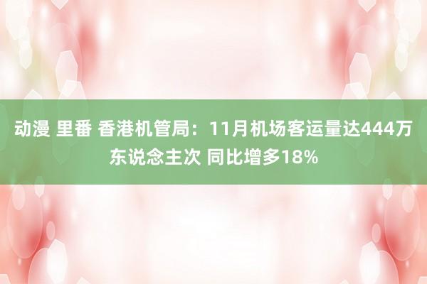 动漫 里番 香港机管局：11月机场客运量达444万东说念主次 同比增多18%