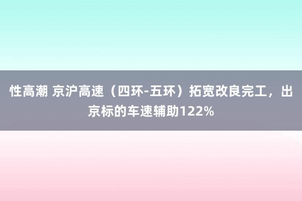 性高潮 京沪高速（四环-五环）拓宽改良完工，出京标的车速辅助122%