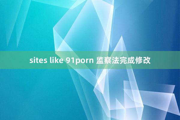 sites like 91porn 监察法完成修改