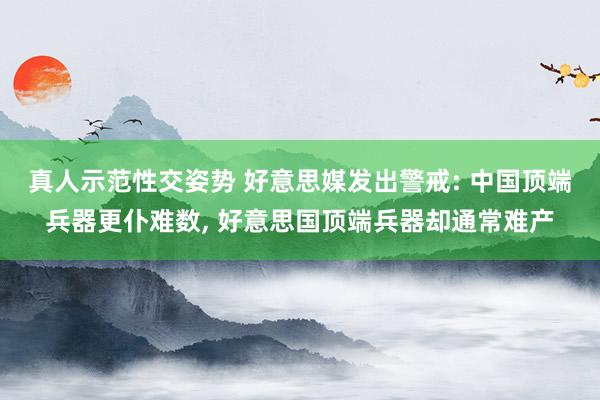 真人示范性交姿势 好意思媒发出警戒: 中国顶端兵器更仆难数， 好意思国顶端兵器却通常难产