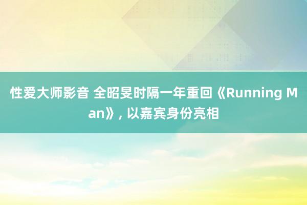 性爱大师影音 全昭旻时隔一年重回《Running Man》, 以嘉宾身份亮相