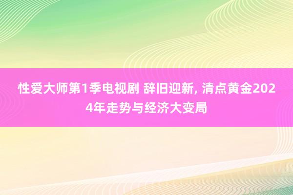 性爱大师第1季电视剧 辞旧迎新, 清点黄金2024年走势与经济大变局