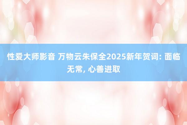 性爱大师影音 万物云朱保全2025新年贺词: 面临无常, 心善进取