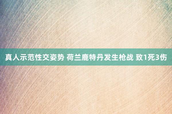 真人示范性交姿势 荷兰鹿特丹发生枪战 致1死3伤