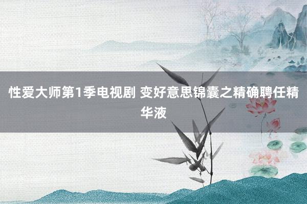 性爱大师第1季电视剧 变好意思锦囊之精确聘任精华液