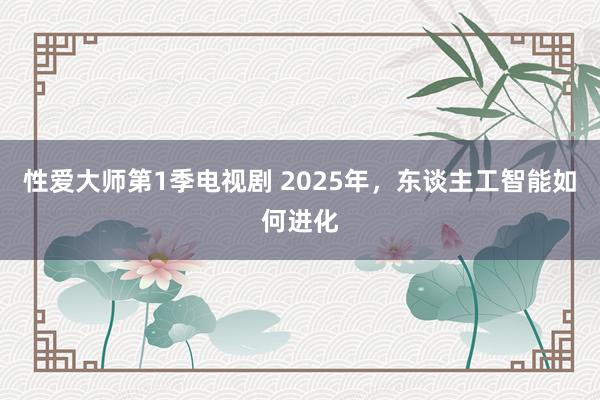 性爱大师第1季电视剧 2025年，东谈主工智能如何进化