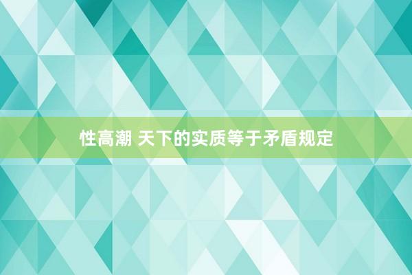 性高潮 天下的实质等于矛盾规定