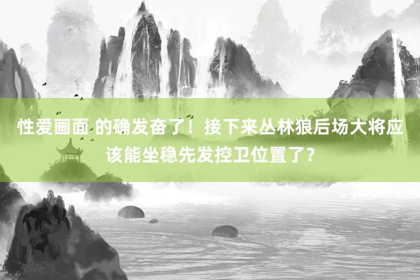 性爱画面 的确发奋了！接下来丛林狼后场大将应该能坐稳先发控卫位置了？