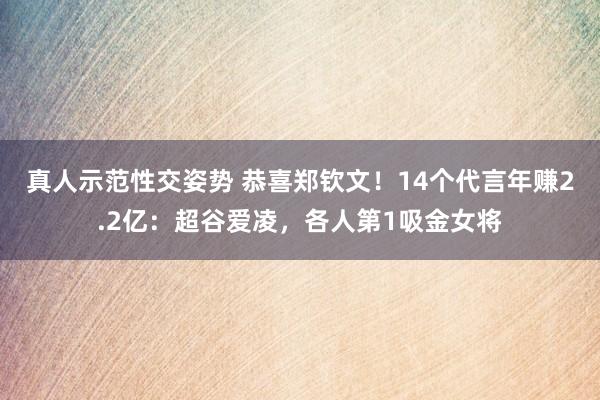 真人示范性交姿势 恭喜郑钦文！14个代言年赚2.2亿：超谷爱凌，各人第1吸金女将