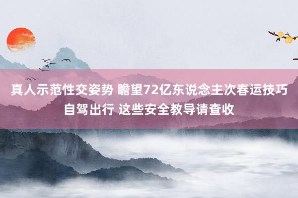 真人示范性交姿势 瞻望72亿东说念主次春运技巧自驾出行 这些安全教导请查收