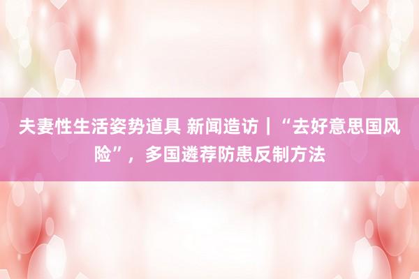 夫妻性生活姿势道具 新闻造访｜“去好意思国风险”，多国遴荐防患反制方法