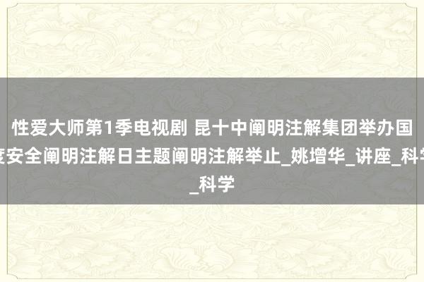 性爱大师第1季电视剧 昆十中阐明注解集团举办国度安全阐明注解日主题阐明注解举止_姚增华_讲座_科学